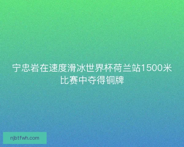 宁忠岩在速度滑冰世界杯荷兰站1500米比赛中夺得铜牌