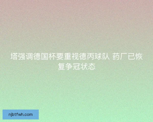 塔强调德国杯要重视德丙球队 药厂已恢复争冠状态